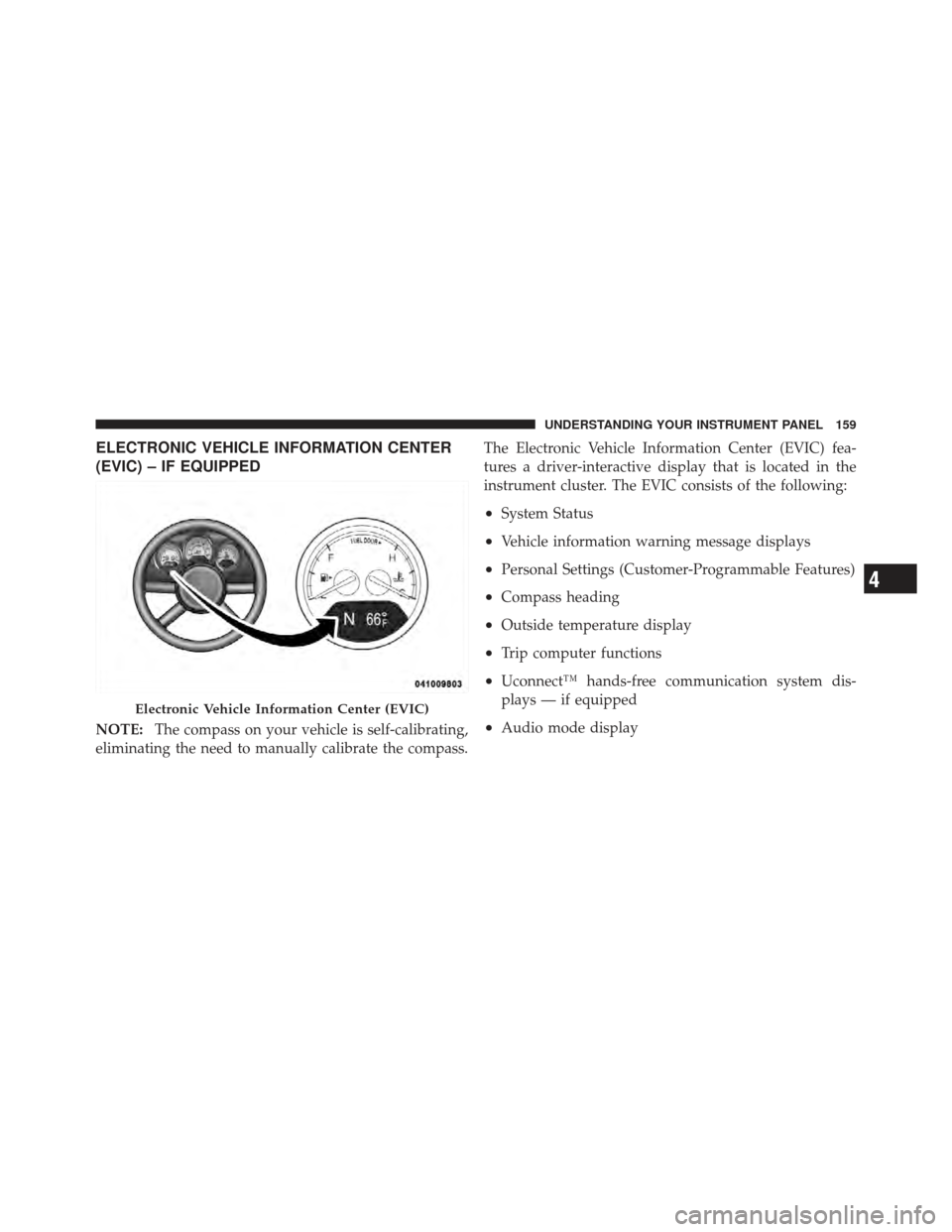 CHRYSLER PT CRUISER 2010 1.G Owners Manual ELECTRONIC VEHICLE INFORMATION CENTER
(EVIC) – IF EQUIPPED
NOTE:The compass on your vehicle is self-calibrating,
eliminating the need to manually calibrate the compass. The Electronic Vehicle Inform