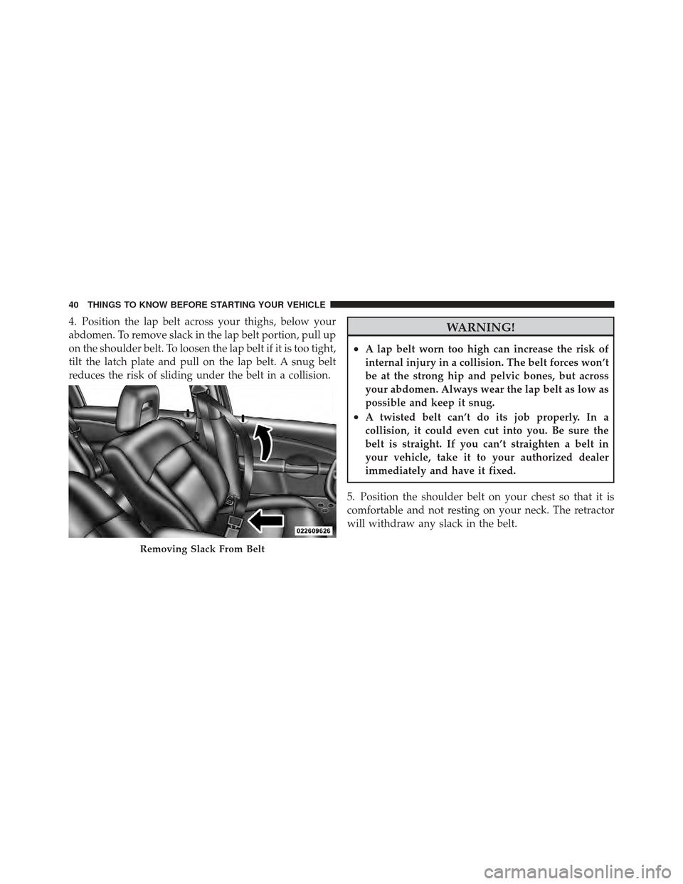 CHRYSLER PT CRUISER 2010 1.G Owners Manual 4. Position the lap belt across your thighs, below your
abdomen. To remove slack in the lap belt portion, pull up
on the shoulder belt. To loosen the lap belt if it is too tight,
tilt the latch plate CHRYSLER PT CRUISER 2010 1.G Owners Manual 4. Position the lap belt across your thighs, below your
abdomen. To remove slack in the lap belt portion, pull up
on the shoulder belt. To loosen the lap belt if it is too tight,
tilt the latch plate