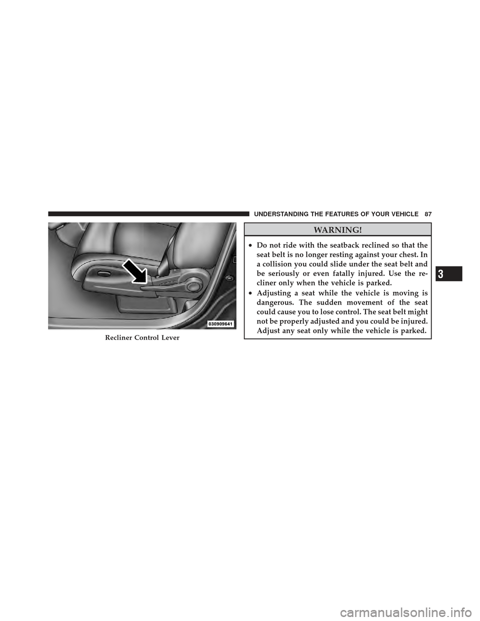CHRYSLER PT CRUISER 2010 1.G Owners Manual WARNING!
•Do not ride with the seatback reclined so that the
seat belt is no longer resting against your chest. In
a collision you could slide under the seat belt and
be seriously or even fatally in