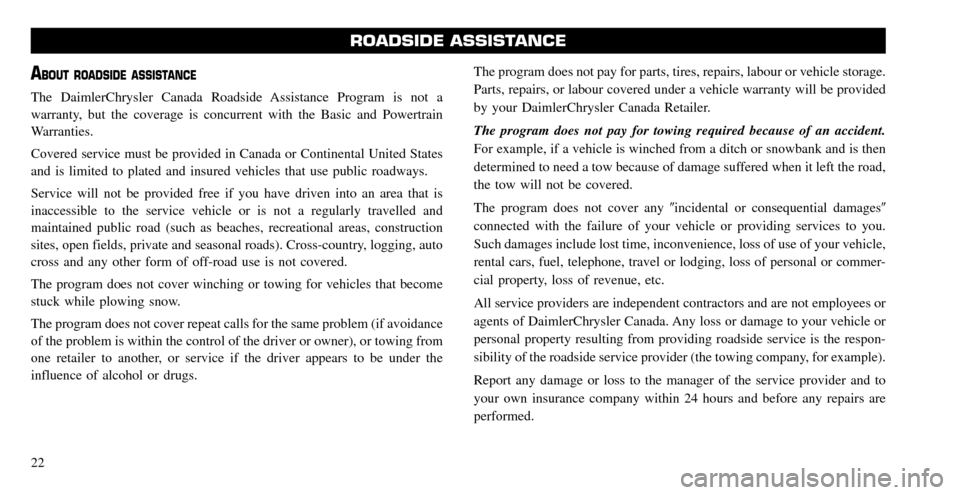 CHRYSLER PT CRUISER 2008 1.G Warranty Booklet ABOUT ROADSIDE ASSISTANCE
The DaimlerChrysler Canada Roadside Assistance Program is not a
warranty, but the coverage is concurrent with the Basic and Powertrain
Warranties.
Covered service must be p CHRYSLER PT CRUISER 2008 1.G Warranty Booklet ABOUT ROADSIDE ASSISTANCE
The DaimlerChrysler Canada Roadside Assistance Program is not a
warranty, but the coverage is concurrent with the Basic and Powertrain
Warranties.
Covered service must be p