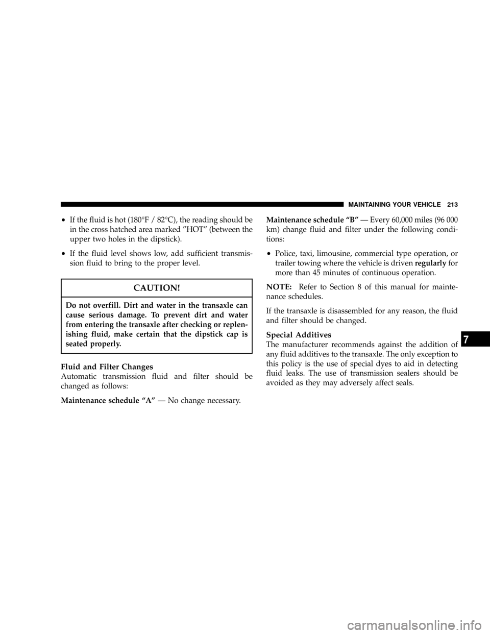 CHRYSLER SEBRING 2004 2.G Owners Manual ²If the fluid is hot (180ÉF / 82ÉC), the reading should be
in the cross hatched area marked ºHOTº (between the
upper two holes in the dipstick).
²If the fluid level shows low, add sufficient tra CHRYSLER SEBRING 2004 2.G Owners Manual ²If the fluid is hot (180ÉF / 82ÉC), the reading should be
in the cross hatched area marked ºHOTº (between the
upper two holes in the dipstick).
²If the fluid level shows low, add sufficient tra