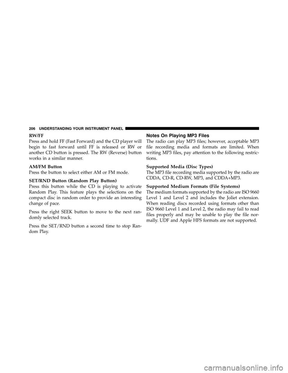 CHRYSLER SEBRING 2010 3.G Owners Manual RW/FF
Press and hold FF (Fast Forward) and the CD player will
begin to fast forward until FF is released or RW or
another CD button is pressed. The RW (Reverse) button
works in a similar manner.
AM/FM