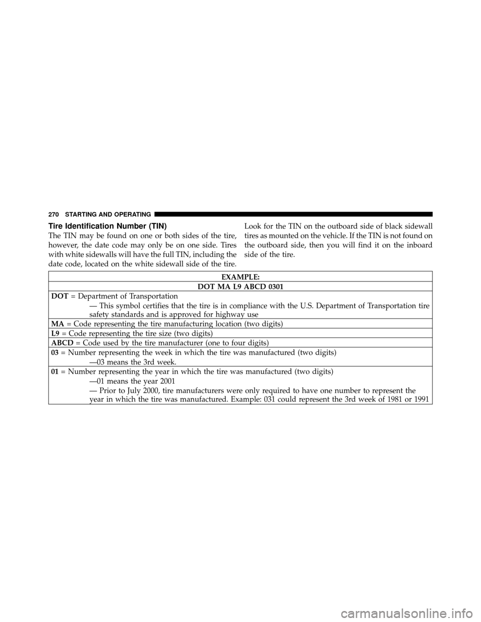 CHRYSLER SEBRING 2010 3.G Owners Manual Tire Identification Number (TIN)
The TIN may be found on one or both sides of the tire,
however, the date code may only be on one side. Tires
with white sidewalls will have the full TIN, including the