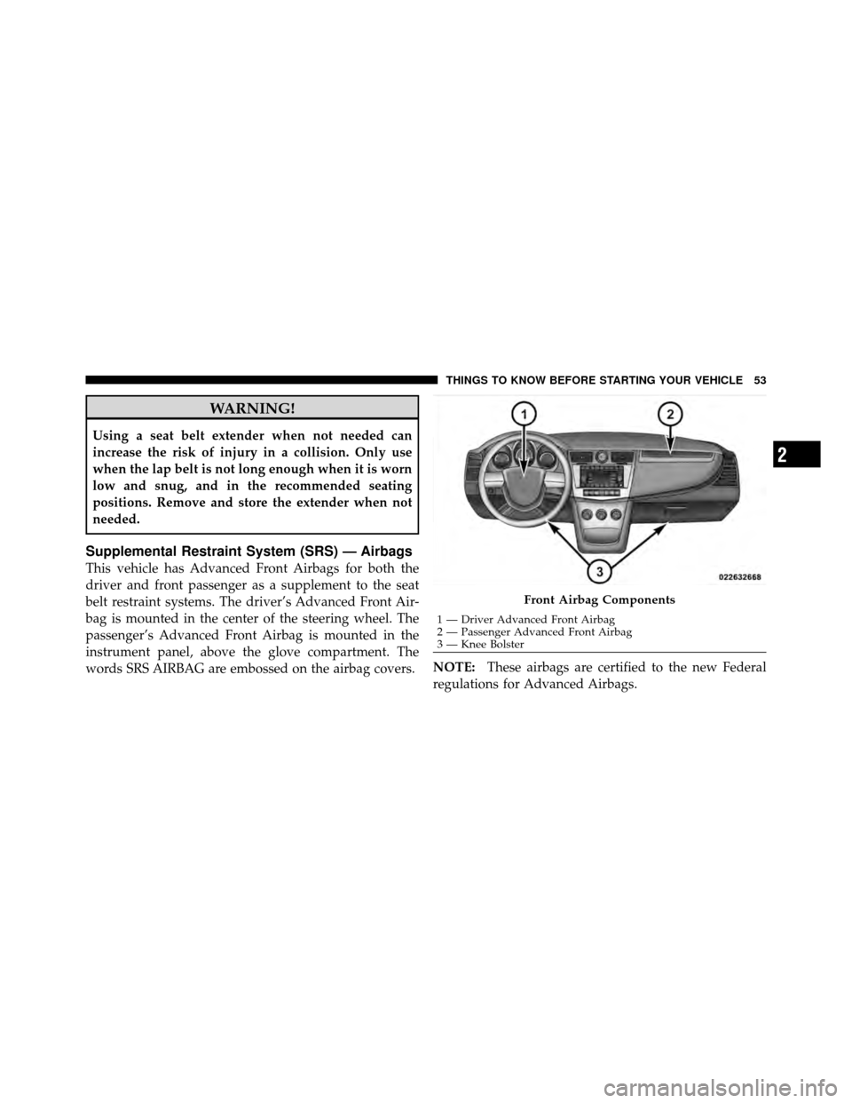 CHRYSLER SEBRING 2010 3.G Owners Manual WARNING!
Using a seat belt extender when not needed can
increase the risk of injury in a collision. Only use
when the lap belt is not long enough when it is worn
low and snug, and in the recommended s