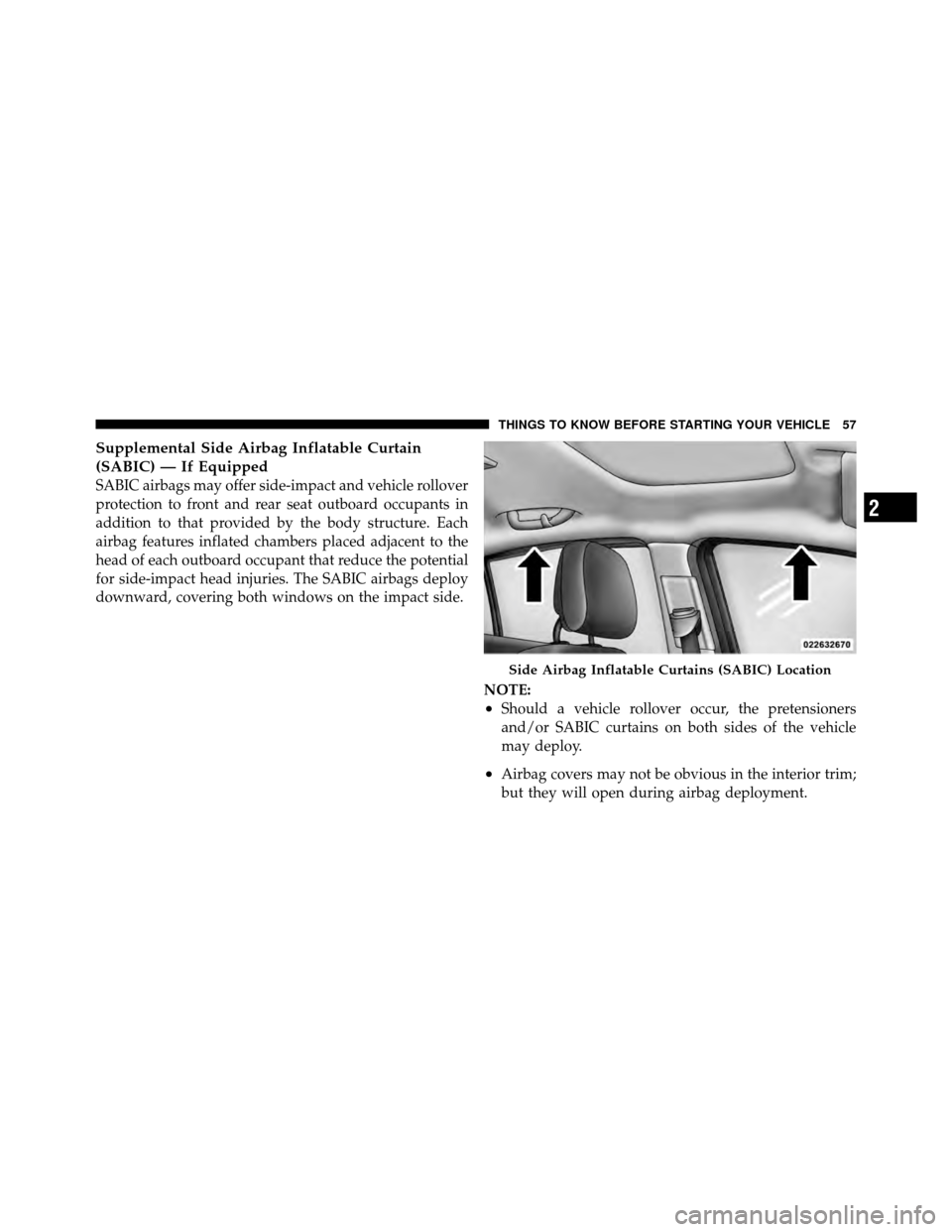 CHRYSLER SEBRING 2010 3.G Owners Manual Supplemental Side Airbag Inflatable Curtain
(SABIC) — If Equipped
SABIC airbags may offer side-impact and vehicle rollover
protection to front and rear seat outboard occupants in
addition to that pr