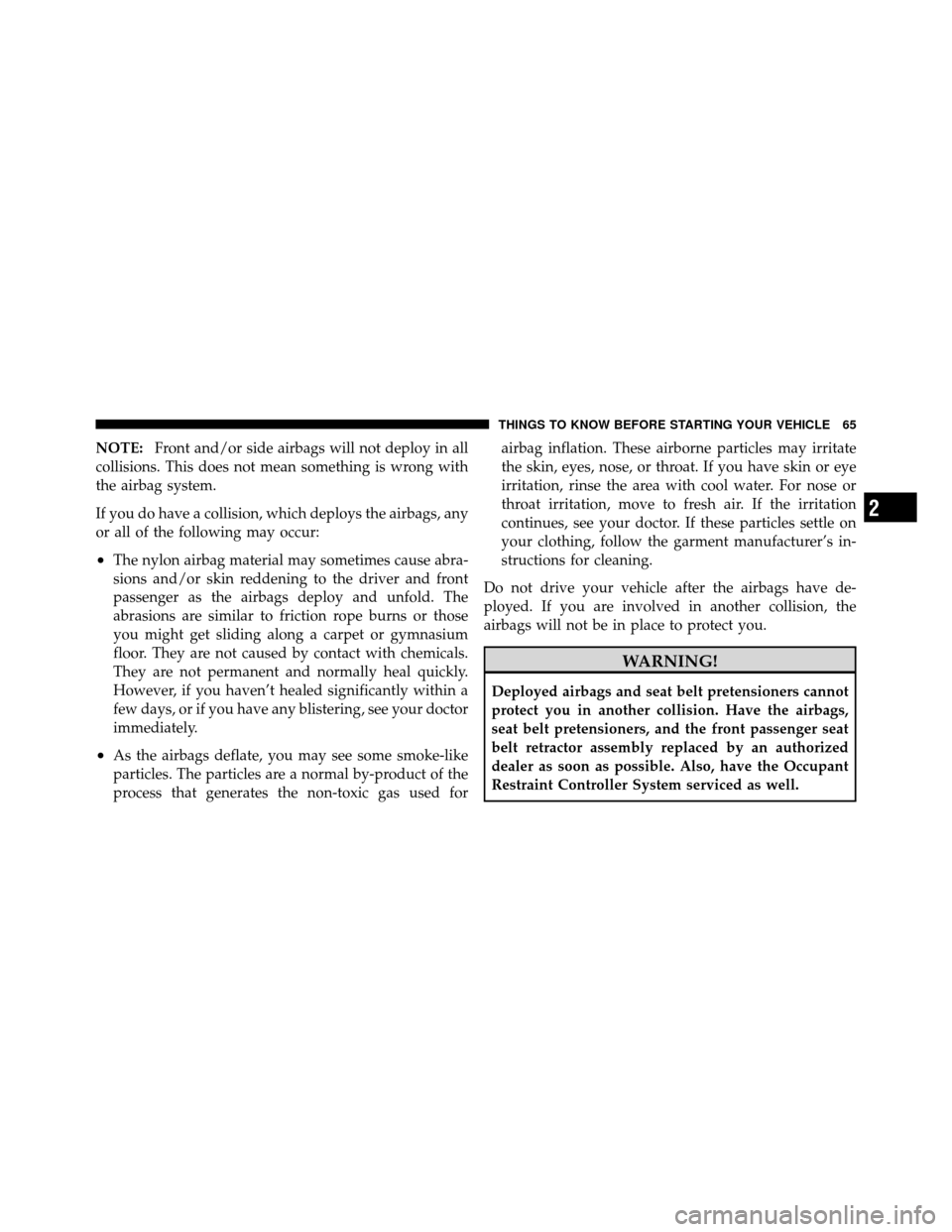 CHRYSLER SEBRING 2010 3.G Owners Manual NOTE:Front and/or side airbags will not deploy in all
collisions. This does not mean something is wrong with
the airbag system.
If you do have a collision, which deploys the airbags, any
or all of the CHRYSLER SEBRING 2010 3.G Owners Manual NOTE:Front and/or side airbags will not deploy in all
collisions. This does not mean something is wrong with
the airbag system.
If you do have a collision, which deploys the airbags, any
or all of the