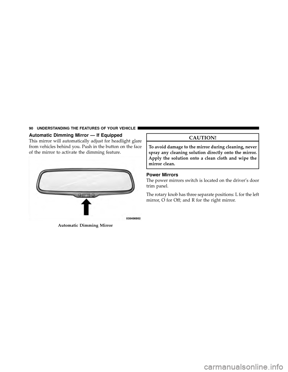 CHRYSLER SEBRING 2010 3.G Owners Manual Automatic Dimming Mirror — If Equipped
This mirror will automatically adjust for headlight glare
from vehicles behind you. Push in the button on the face
of the mirror to activate the dimming featur