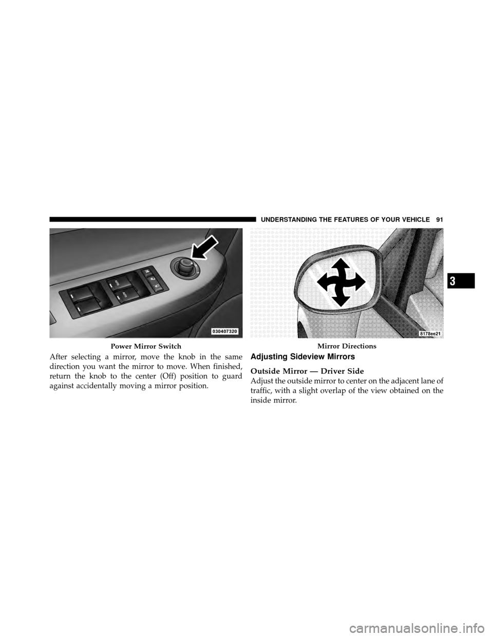 CHRYSLER SEBRING 2010 3.G Owners Manual After selecting a mirror, move the knob in the same
direction you want the mirror to move. When finished,
return the knob to the center (Off) position to guard
against accidentally moving a mirror pos
