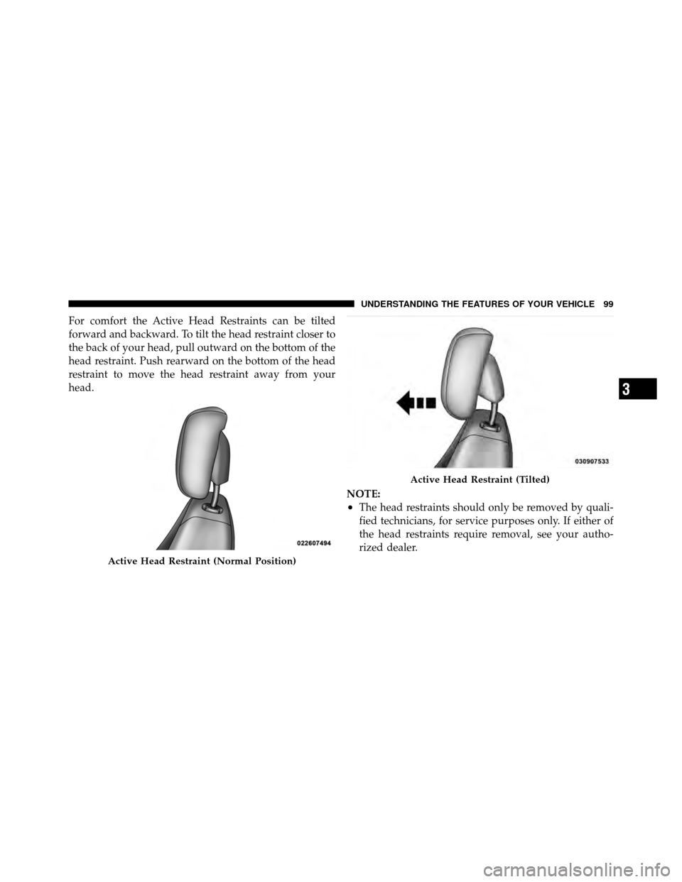 CHRYSLER SEBRING 2010 3.G Owners Manual For comfort the Active Head Restraints can be tilted
forward and backward. To tilt the head restraint closer to
the back of your head, pull outward on the bottom of the
head restraint. Push rearward o