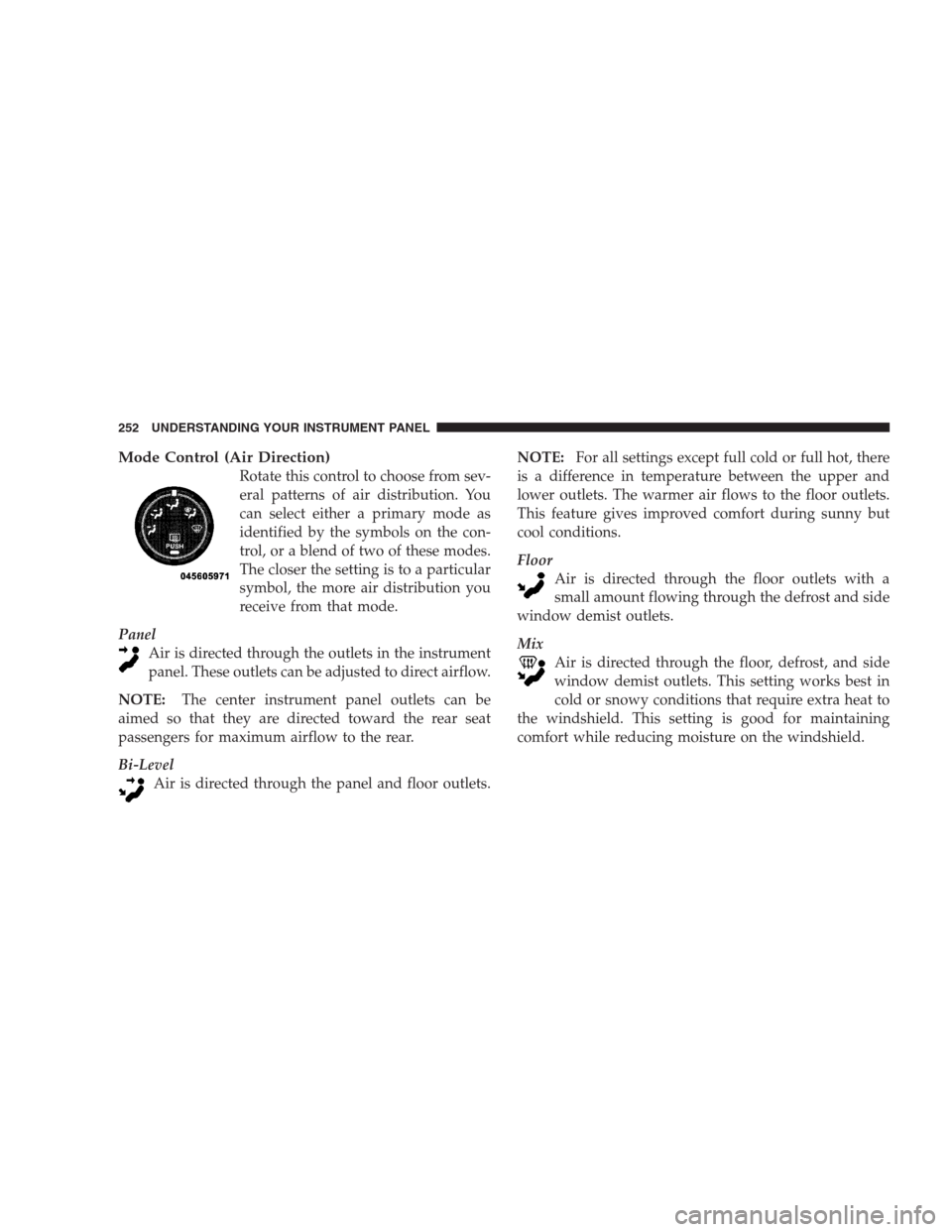CHRYSLER SEBRING CONVERTIBLE 2009 3.G Owners Manual Mode Control (Air Direction)
Rotate this control to choose from sev-
eral patterns of air distribution. You
can select either a primary mode as
identified by the symbols on the con-
trol, or a blend o