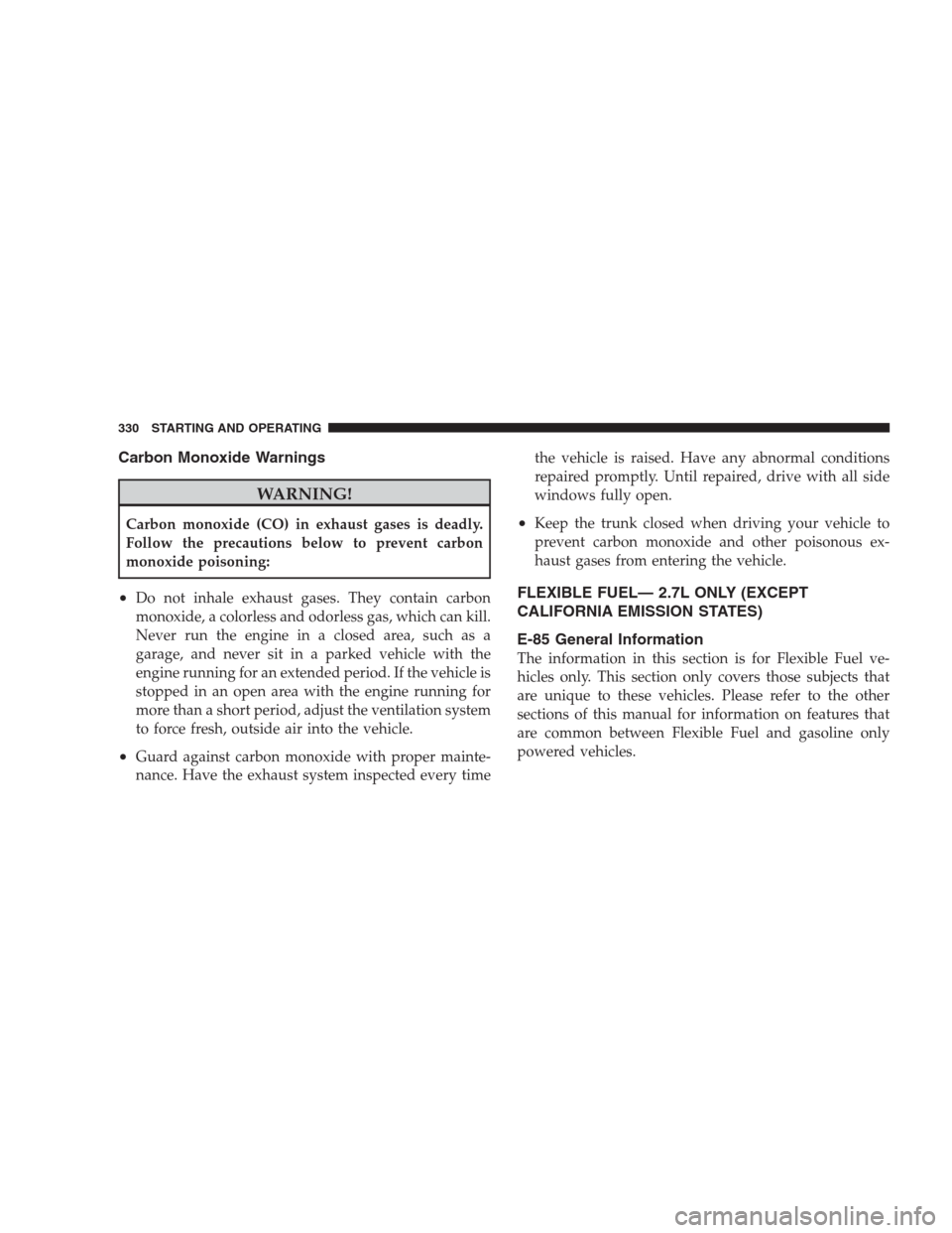 CHRYSLER SEBRING CONVERTIBLE 2009 3.G Owners Manual Carbon Monoxide Warnings
WARNING!
Carbon monoxide (CO) in exhaust gases is deadly.
Follow the precautions below to prevent carbon
monoxide poisoning:
•Do not inhale exhaust gases. They contain carbo