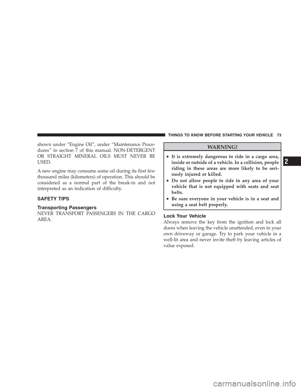 CHRYSLER SEBRING CONVERTIBLE 2009 3.G Owners Manual shown under “Engine Oil”, under “Maintenance Proce-
dures” in section 7 of this manual. NON-DETERGENT
OR STRAIGHT MINERAL OILS MUST NEVER BE
USED.
A new engine may consume some oil during its 