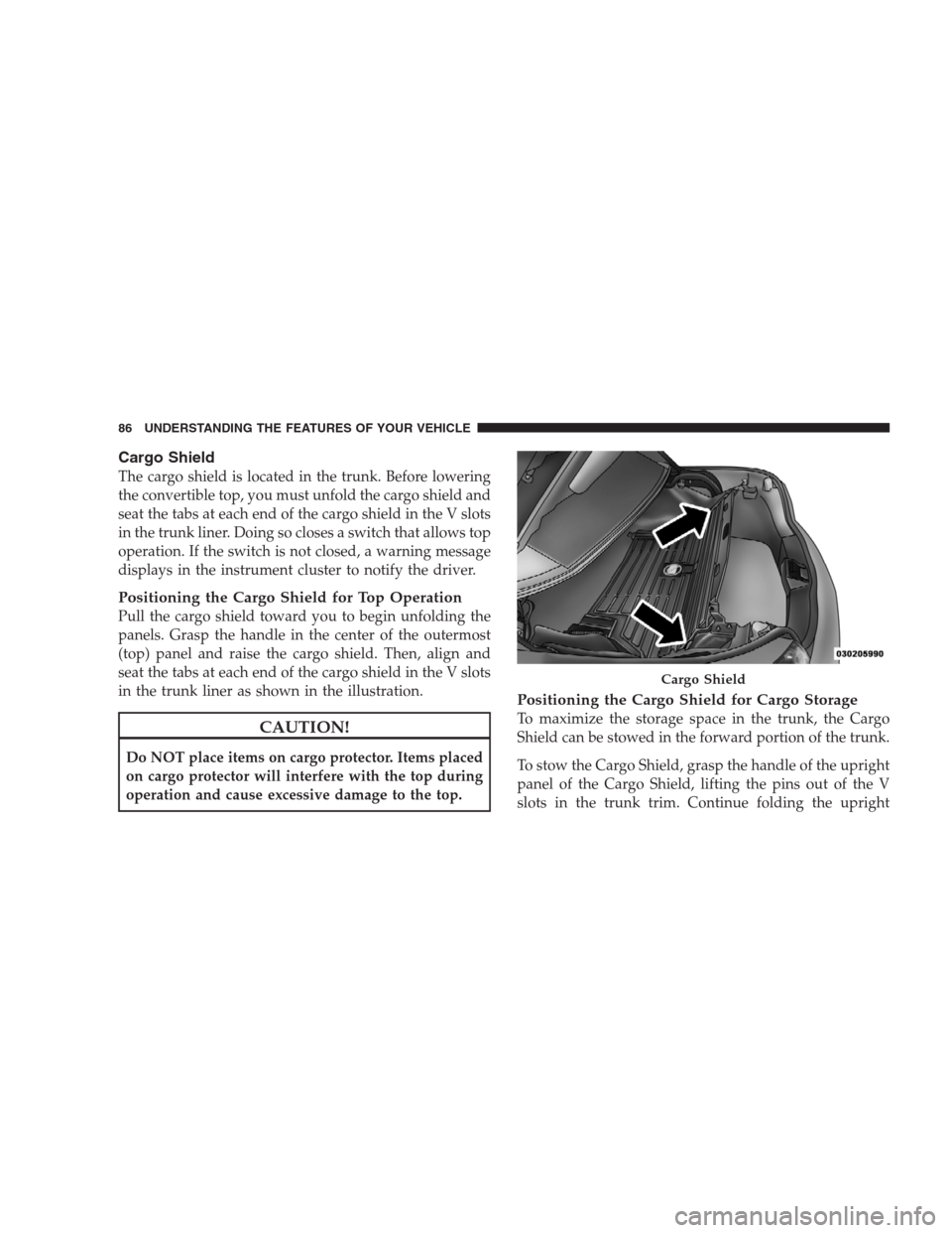 CHRYSLER SEBRING CONVERTIBLE 2009 3.G Owners Manual Cargo Shield
The cargo shield is located in the trunk. Before lowering
the convertible top, you must unfold the cargo shield and
seat the tabs at each end of the cargo shield in the V slots
in the tru