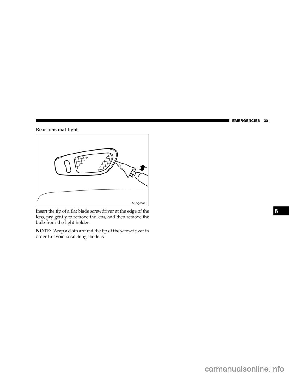 CHRYSLER SEBRING COUPE 2004 2.G Owners Manual Rear personal light
Insert the tip of a flat blade screwdriver at the edge of the
lens, pry gently to remove the lens, and then remove the
bulb from the light holder.
NOTE: Wrap a cloth around the tip