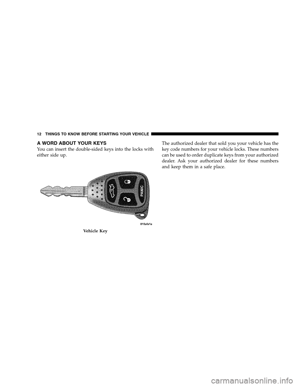 CHRYSLER SEBRING SEDAN 2008 3.G Owners Manual A WORD ABOUT YOUR KEYS
You can insert the double-sided keys into the locks with
either side up.The authorized dealer that sold you your vehicle has the
key code numbers for your vehicle locks. These n