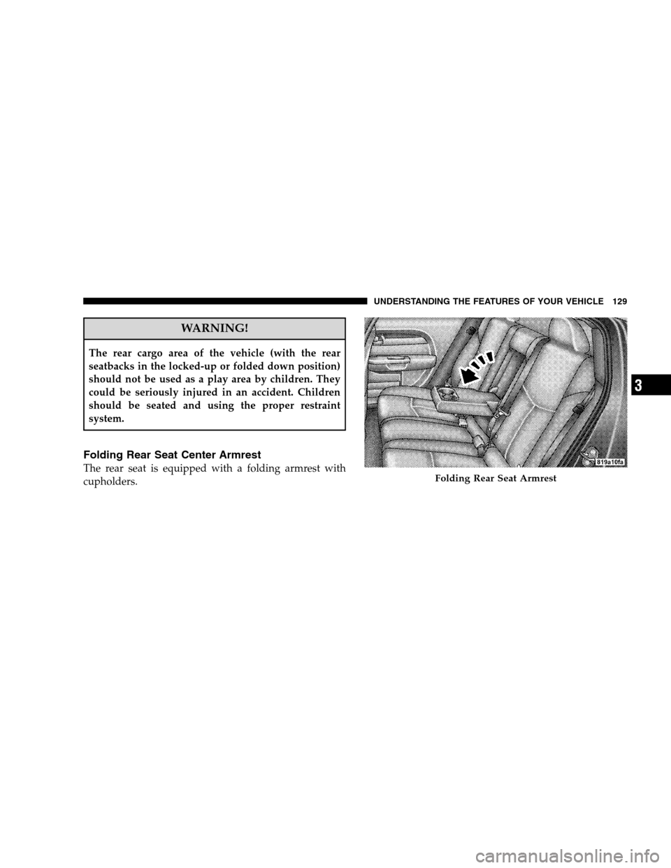 CHRYSLER SEBRING SEDAN 2008 3.G Owners Manual WARNING!
The rear cargo area of the vehicle (with the rear
seatbacks in the locked-up or folded down position)
should not be used as a play area by children. They
could be seriously injured in an acci