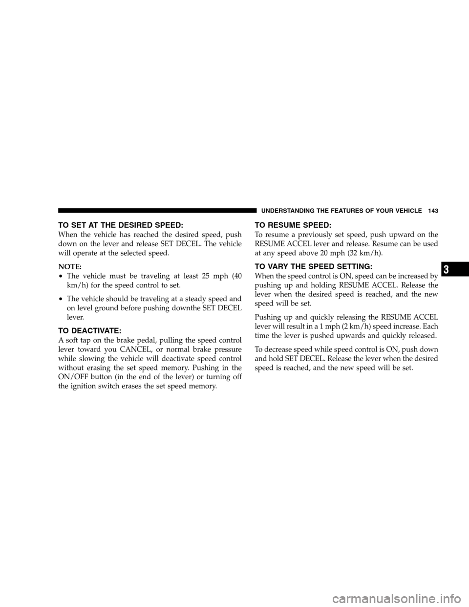 CHRYSLER SEBRING SEDAN 2008 3.G Owners Manual TO SET AT THE DESIRED SPEED:
When the vehicle has reached the desired speed, push
down on the lever and release SET DECEL. The vehicle
will operate at the selected speed.
NOTE:
•The vehicle must be CHRYSLER SEBRING SEDAN 2008 3.G Owners Manual TO SET AT THE DESIRED SPEED:
When the vehicle has reached the desired speed, push
down on the lever and release SET DECEL. The vehicle
will operate at the selected speed.
NOTE:
•The vehicle must be