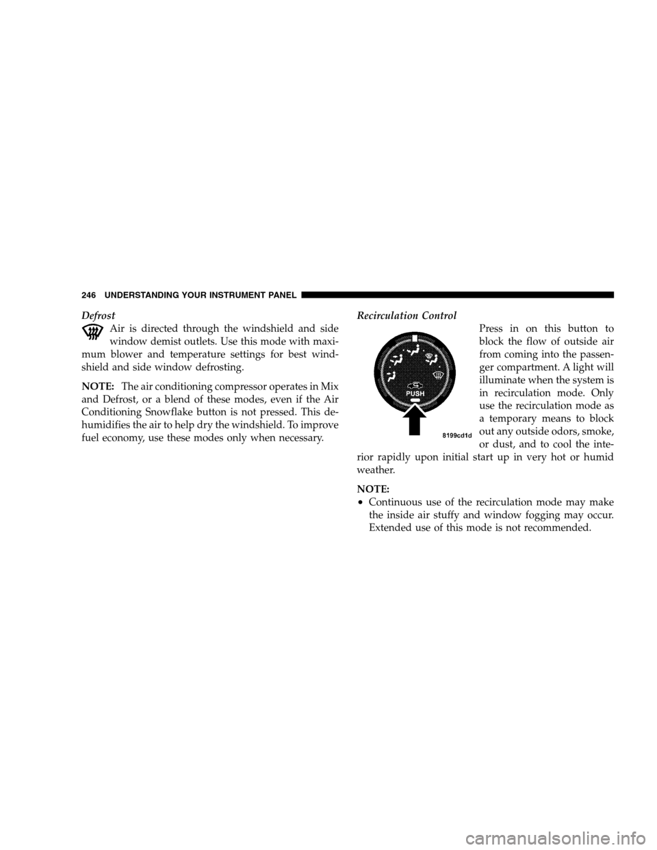 CHRYSLER SEBRING SEDAN 2008 3.G Owners Manual Defrost
Air is directed through the windshield and side
window demist outlets. Use this mode with maxi-
mum blower and temperature settings for best wind-
shield and side window defrosting.
NOTE:The a CHRYSLER SEBRING SEDAN 2008 3.G Owners Manual Defrost
Air is directed through the windshield and side
window demist outlets. Use this mode with maxi-
mum blower and temperature settings for best wind-
shield and side window defrosting.
NOTE:The a