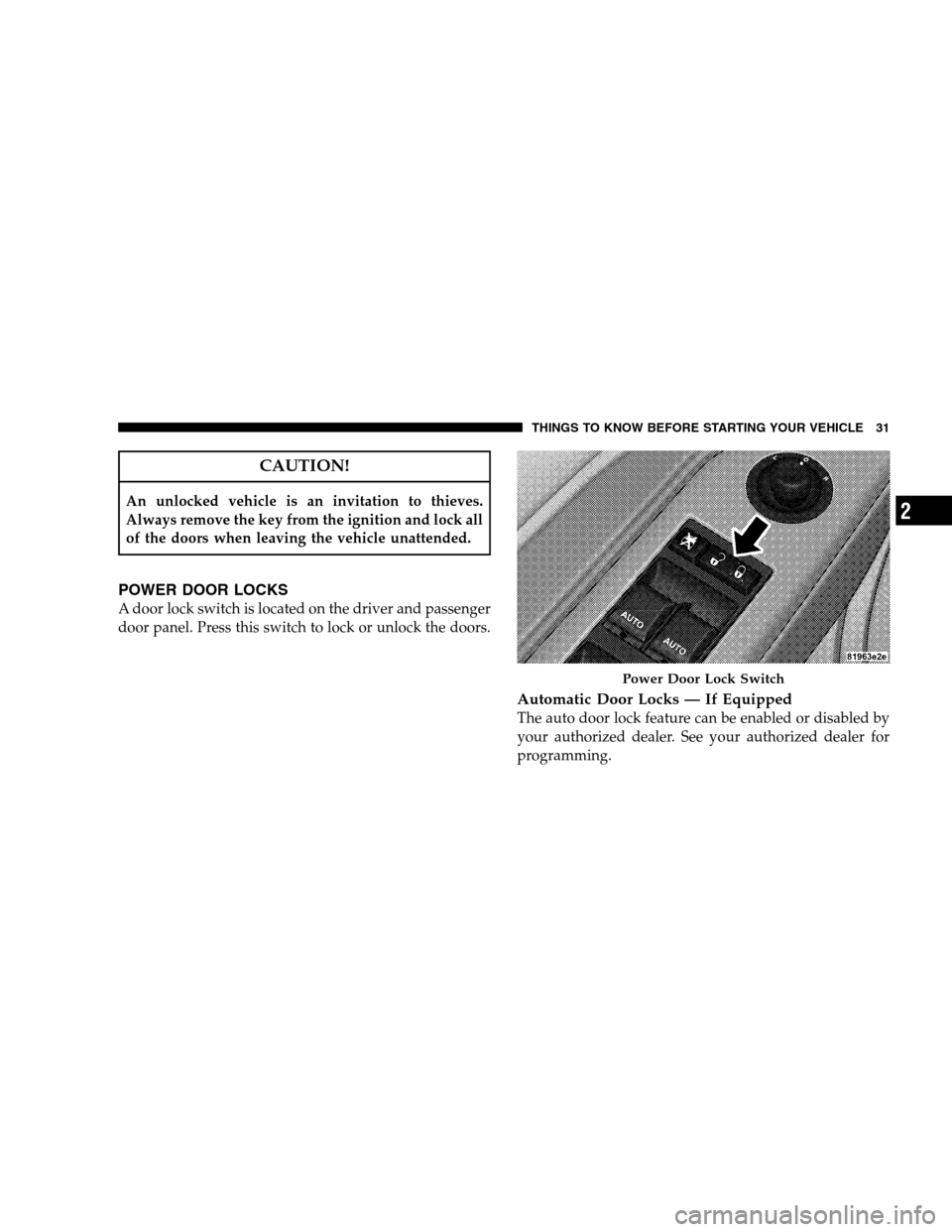 CHRYSLER SEBRING SEDAN 2008 3.G Owners Manual CAUTION!
An unlocked vehicle is an invitation to thieves.
Always remove the key from the ignition and lock all
of the doors when leaving the vehicle unattended.
POWER DOOR LOCKS
A door lock switch is 