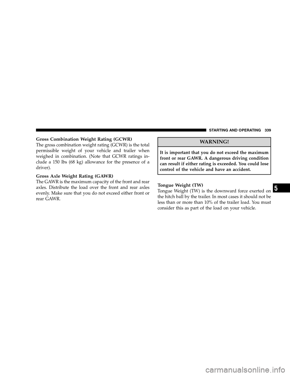 CHRYSLER SEBRING SEDAN 2008 3.G Owners Manual Gross Combination Weight Rating (GCWR)
The gross combination weight rating (GCWR) is the total
permissible weight of your vehicle and trailer when
weighed in combination. (Note that GCWR ratings in-
c