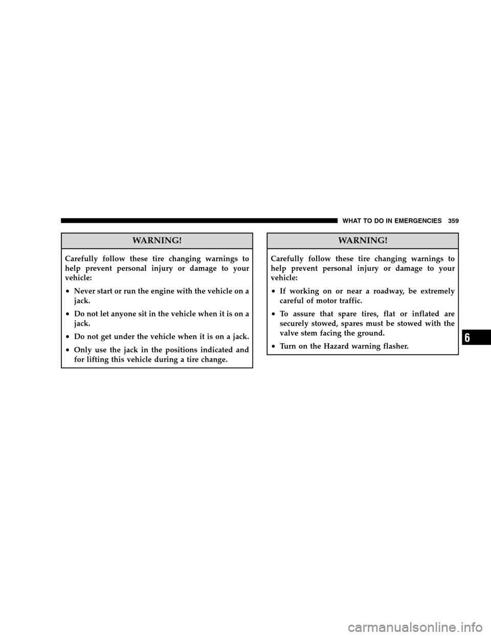 CHRYSLER SEBRING SEDAN 2008 3.G Owners Manual WARNING!
Carefully follow these tire changing warnings to
help prevent personal injury or damage to your
vehicle:
•Never start or run the engine with the vehicle on a
jack.
•Do not let anyone sit 