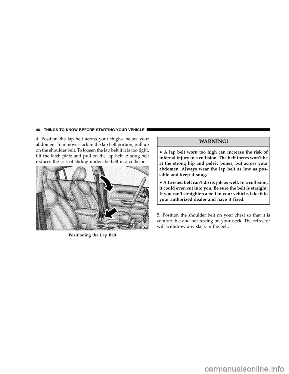 CHRYSLER SEBRING SEDAN 2008 3.G Owners Manual 4. Position the lap belt across your thighs, below your
abdomen. To remove slack in the lap belt portion, pull up
on the shoulder belt. To loosen the lap belt if it is too tight,
tilt the latch plate 