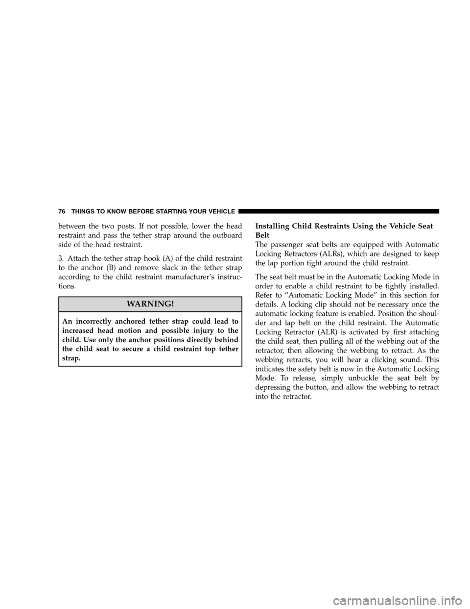 CHRYSLER SEBRING SEDAN 2008 3.G Owners Manual between the two posts. If not possible, lower the head
restraint and pass the tether strap around the outboard
side of the head restraint.
3. Attach the tether strap hook (A) of the child restraint
to CHRYSLER SEBRING SEDAN 2008 3.G Owners Manual between the two posts. If not possible, lower the head
restraint and pass the tether strap around the outboard
side of the head restraint.
3. Attach the tether strap hook (A) of the child restraint
to