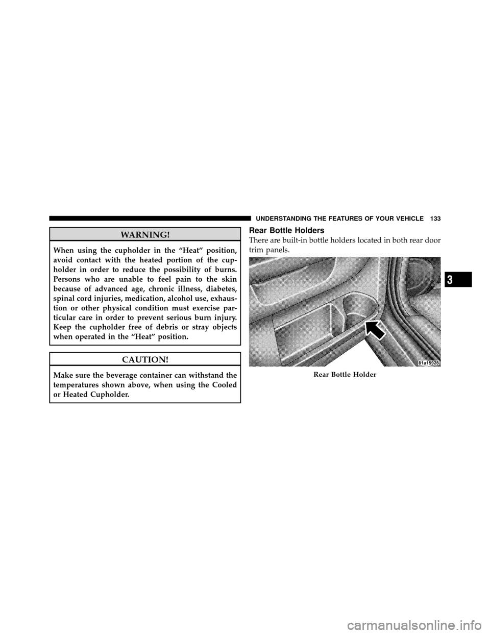CHRYSLER SEBRING SEDAN 2010 3.G Owners Manual WARNING!
When using the cupholder in the “Heat” position,
avoid contact with the heated portion of the cup-
holder in order to reduce the possibility of burns.
Persons who are unable to feel pain 