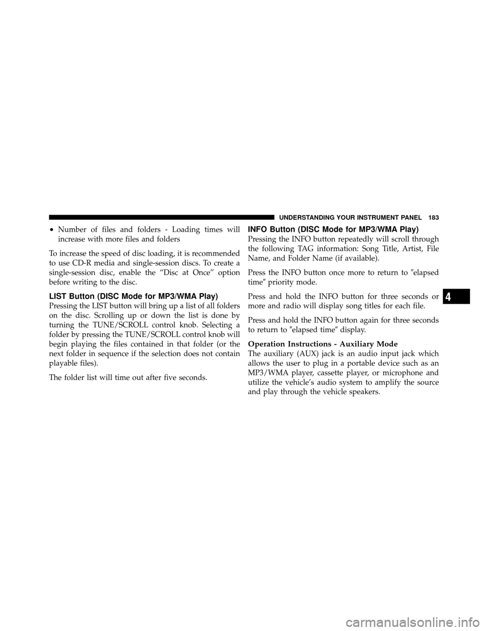 CHRYSLER SEBRING SEDAN 2010 3.G Owners Manual •Number of files and folders - Loading times will
increase with more files and folders
To increase the speed of disc loading, it is recommended
to use CD-R media and single-session discs. To create 