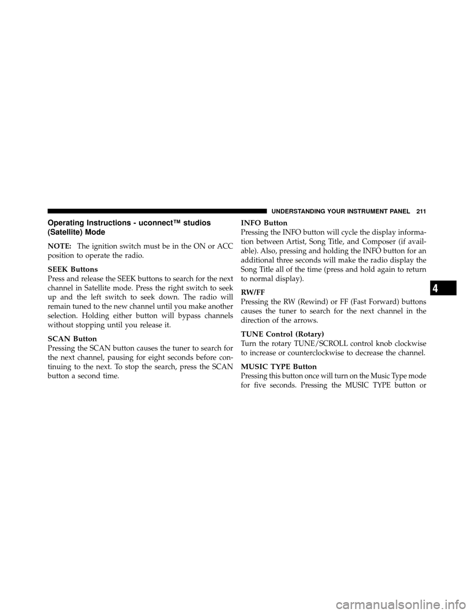 CHRYSLER SEBRING SEDAN 2010 3.G Owners Manual Operating Instructions - uconnect™ studios
(Satellite) Mode
NOTE:The ignition switch must be in the ON or ACC
position to operate the radio.
SEEK Buttons
Press and release the SEEK buttons to search