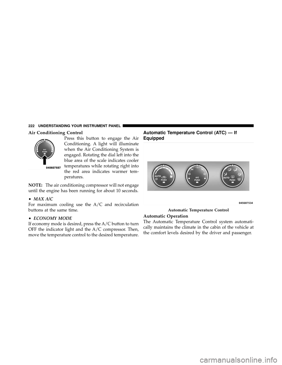 CHRYSLER SEBRING SEDAN 2010 3.G Owners Manual Air Conditioning Control
Press this button to engage the Air
Conditioning. A light will illuminate
when the Air Conditioning System is
engaged. Rotating the dial left into the
blue area of the scale i