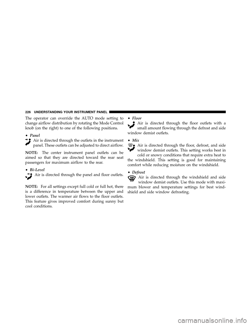 CHRYSLER SEBRING SEDAN 2010 3.G Owners Manual The operator can override the AUTO mode setting to
change airflow distribution by rotating the Mode Control
knob (on the right) to one of the following positions.
•PanelAir is directed through the o