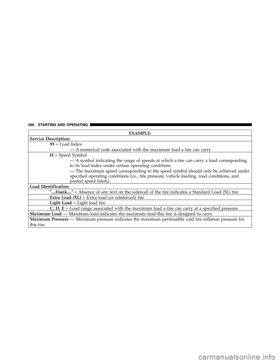CHRYSLER SEBRING SEDAN 2010 3.G Owners Manual EXAMPLE:
Service Description: 95= Load Index
— A numerical code associated with the maximum load a tire can carry
H = Speed Symbol
— A symbol indicating the range of speeds at which a tire can car