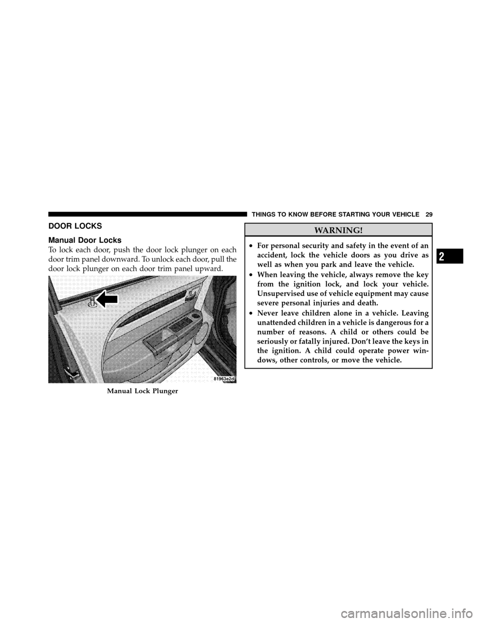 CHRYSLER SEBRING SEDAN 2010 3.G Owners Manual DOOR LOCKS
Manual Door Locks
To lock each door, push the door lock plunger on each
door trim panel downward. To unlock each door, pull the
door lock plunger on each door trim panel upward.
WARNING!
