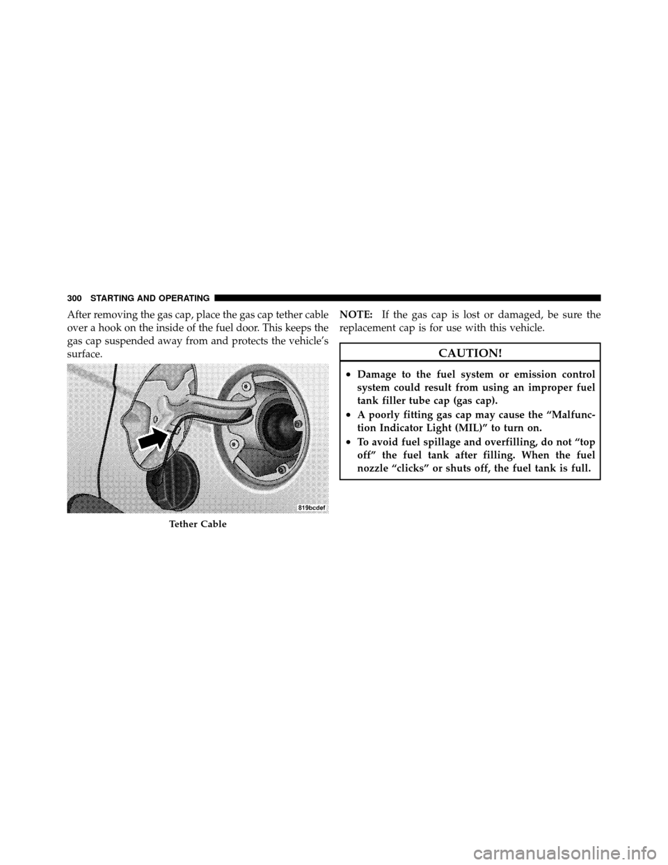 CHRYSLER SEBRING SEDAN 2010 3.G Owners Manual After removing the gas cap, place the gas cap tether cable
over a hook on the inside of the fuel door. This keeps the
gas cap suspended away from and protects the vehicle’s
surface.NOTE:
If the gas 