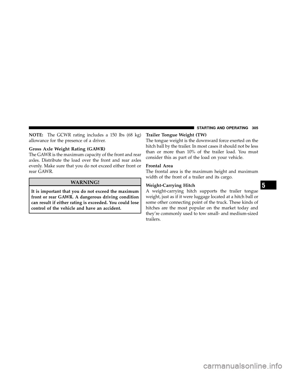 CHRYSLER SEBRING SEDAN 2010 3.G Owners Manual NOTE:The GCWR rating includes a 150 lbs (68 kg)
allowance for the presence of a driver.
Gross Axle Weight Rating (GAWR)
The GAWR is the maximum capacity of the front and rear
axles. Distribute the loa