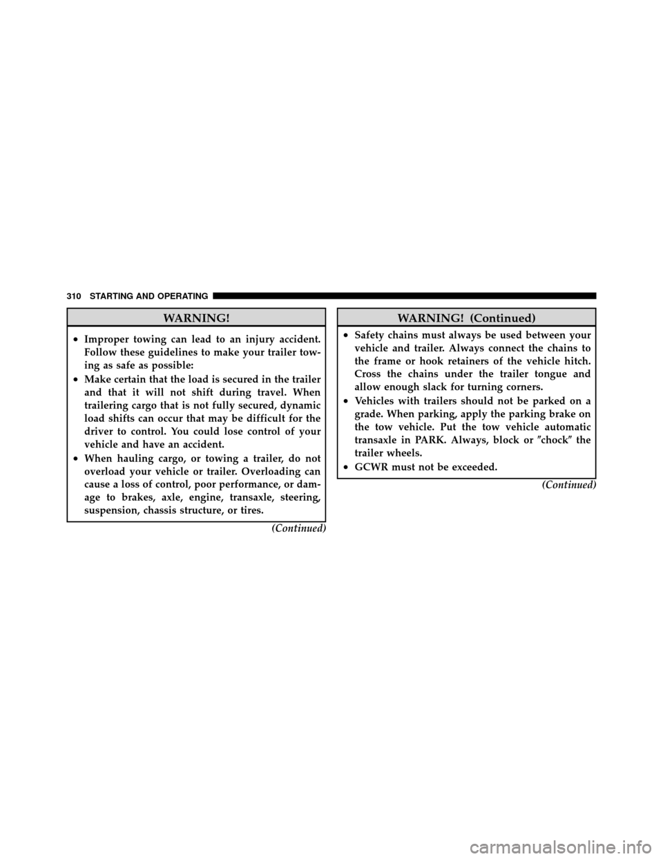 CHRYSLER SEBRING SEDAN 2010 3.G Owners Manual WARNING!
•Improper towing can lead to an injury accident.
Follow these guidelines to make your trailer tow-
ing as safe as possible:
•Make certain that the load is secured in the trailer
and that 