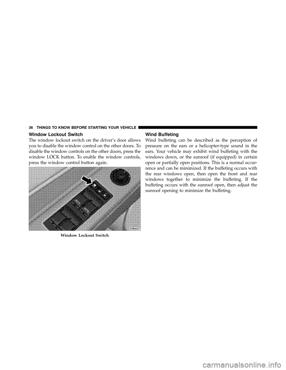 CHRYSLER SEBRING SEDAN 2010 3.G Owners Manual Window Lockout Switch
The window lockout switch on the driver’s door allows
you to disable the window control on the other doors. To
disable the window controls on the other doors, press the
window 