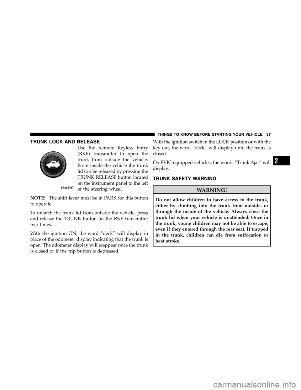 CHRYSLER SEBRING SEDAN 2010 3.G Owners Manual TRUNK LOCK AND RELEASE
Use the Remote Keyless Entry
(RKE) transmitter to open the
trunk from outside the vehicle.
From inside the vehicle the trunk
lid can be released by pressing the
TRUNK RELEASE bu