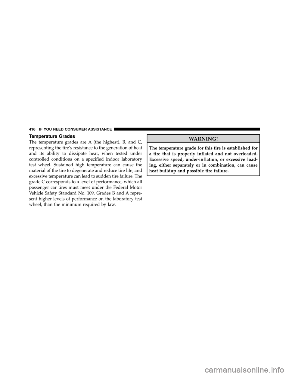 CHRYSLER SEBRING SEDAN 2010 3.G Owners Manual Temperature Grades
The temperature grades are A (the highest), B, and C,
representing the tire’s resistance to the generation of heat
and its ability to dissipate heat, when tested under
controlled 
