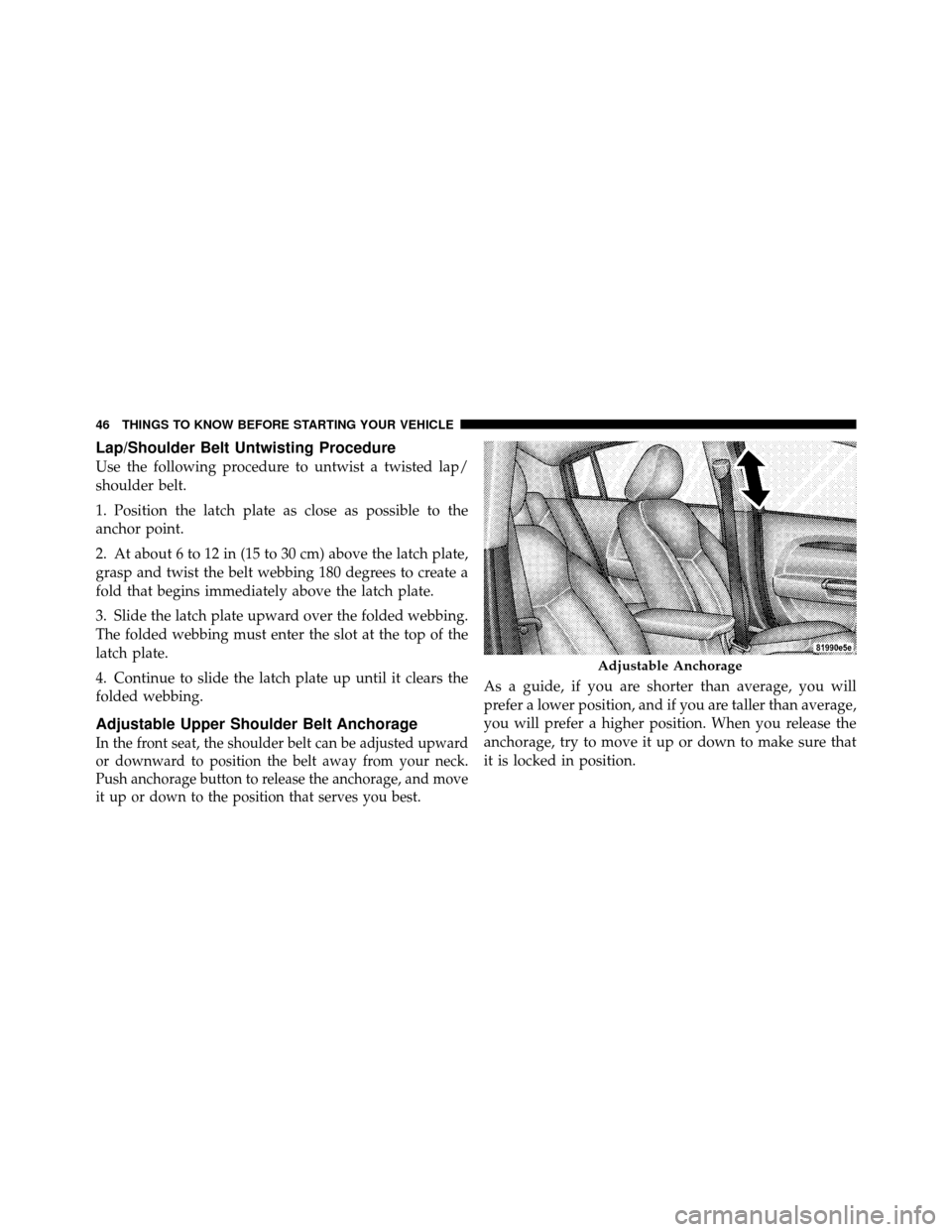 CHRYSLER SEBRING SEDAN 2010 3.G Owners Manual Lap/Shoulder Belt Untwisting Procedure
Use the following procedure to untwist a twisted lap/
shoulder belt.
1. Position the latch plate as close as possible to the
anchor point.
2. At about 6 to 12 in