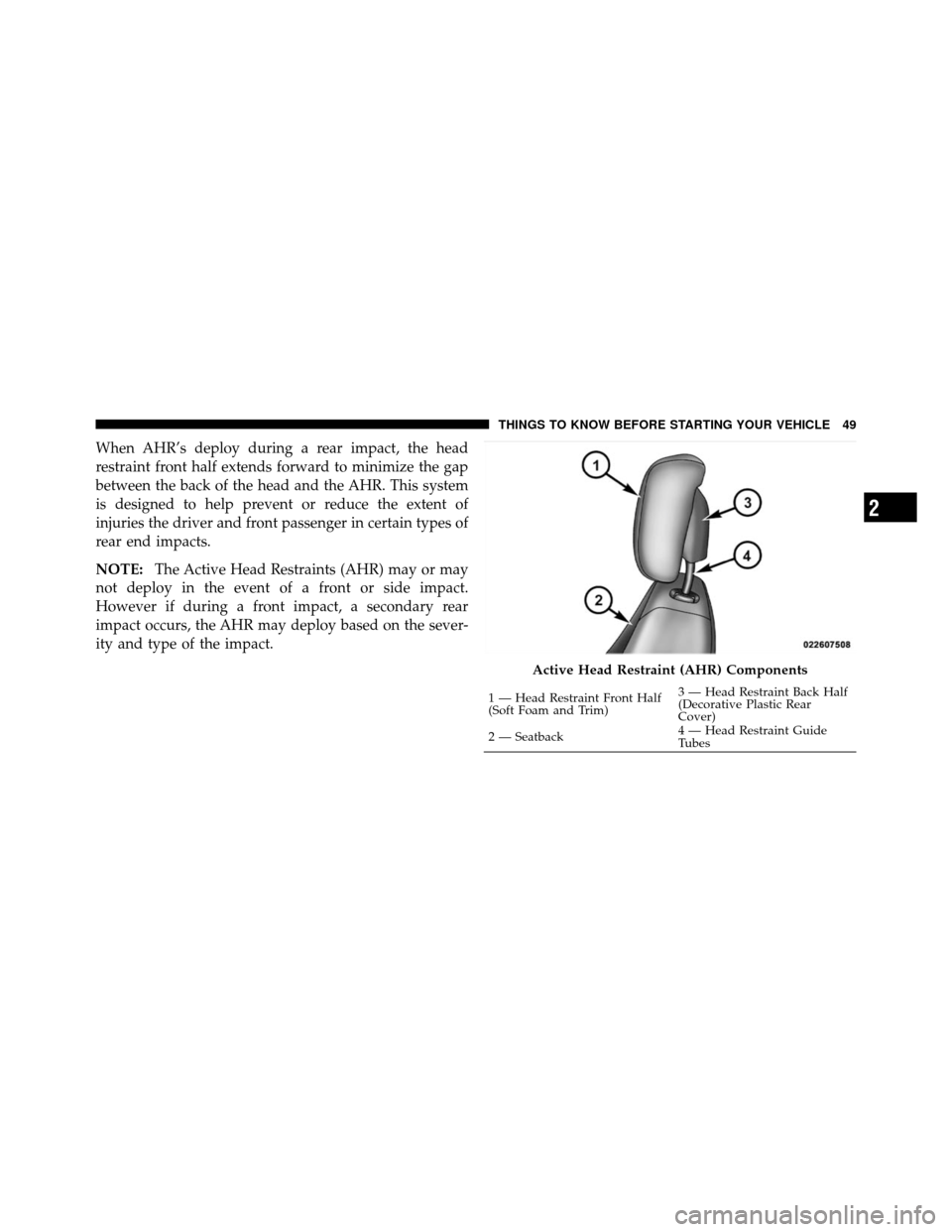 CHRYSLER SEBRING SEDAN 2010 3.G Owners Manual When AHR’s deploy during a rear impact, the head
restraint front half extends forward to minimize the gap
between the back of the head and the AHR. This system
is designed to help prevent or reduce 