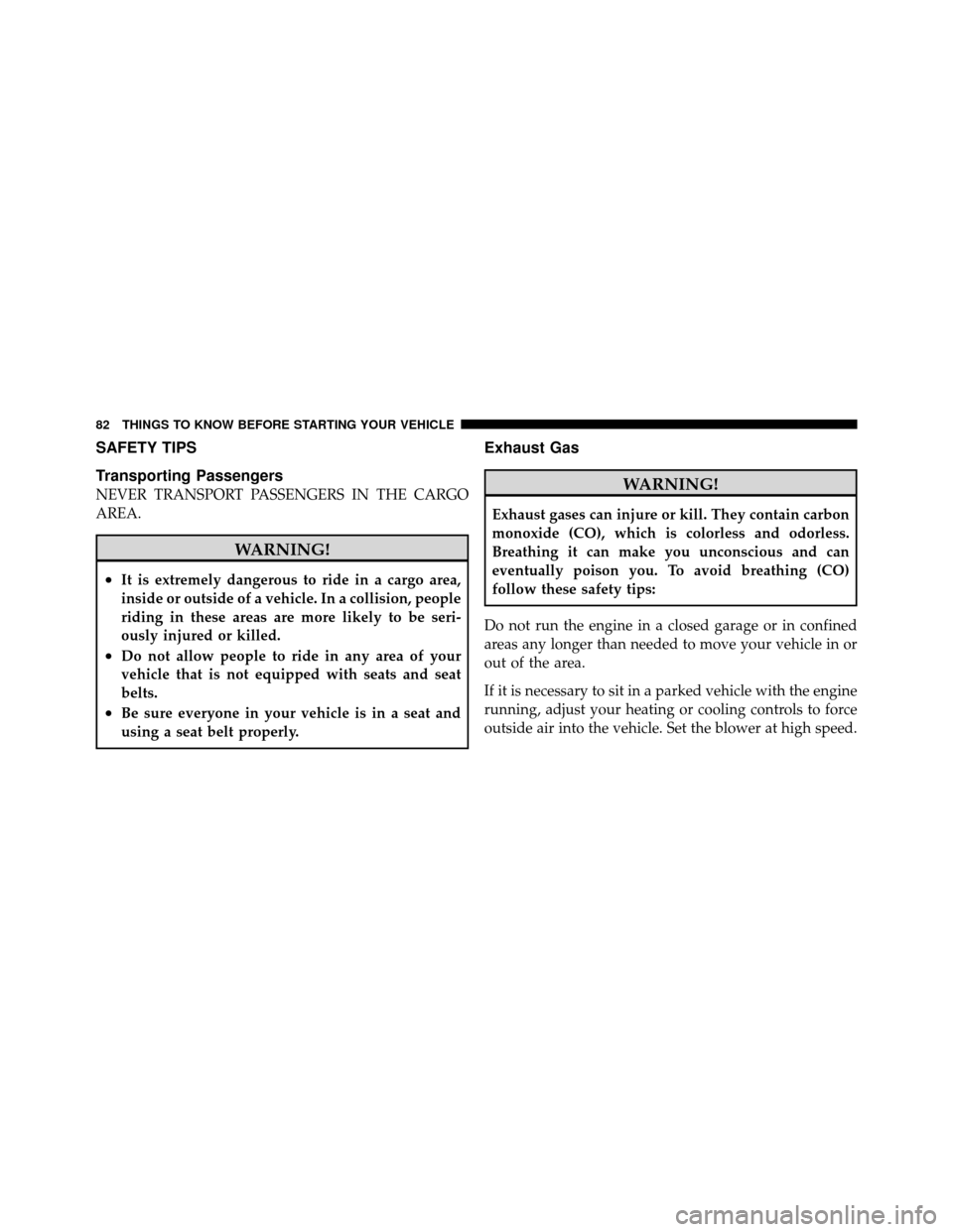 CHRYSLER SEBRING SEDAN 2010 3.G Owners Manual SAFETY TIPS
Transporting Passengers
NEVER TRANSPORT PASSENGERS IN THE CARGO
AREA.
WARNING!
•It is extremely dangerous to ride in a cargo area,
inside or outside of a vehicle. In a collision, people
