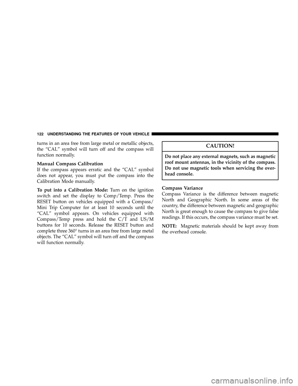 CHRYSLER TOWN AND COUNTRY 2004 4.G Owners Manual turns in an area free from large metal or metallic objects,
the ªCALº symbol will turn off and the compass will
function normally.
Manual Compass Calibration
If the compass appears erratic and the CHRYSLER TOWN AND COUNTRY 2004 4.G Owners Manual turns in an area free from large metal or metallic objects,
the ªCALº symbol will turn off and the compass will
function normally.
Manual Compass Calibration
If the compass appears erratic and the