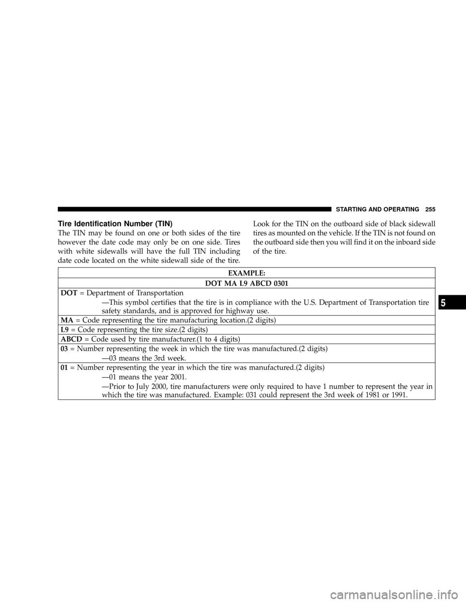 CHRYSLER TOWN AND COUNTRY 2004 4.G Owners Manual Tire Identification Number (TIN)
The TIN may be found on one or both sides of the tire
however the date code may only be on one side. Tires
with white sidewalls will have the full TIN including
date c CHRYSLER TOWN AND COUNTRY 2004 4.G Owners Manual Tire Identification Number (TIN)
The TIN may be found on one or both sides of the tire
however the date code may only be on one side. Tires
with white sidewalls will have the full TIN including
date c