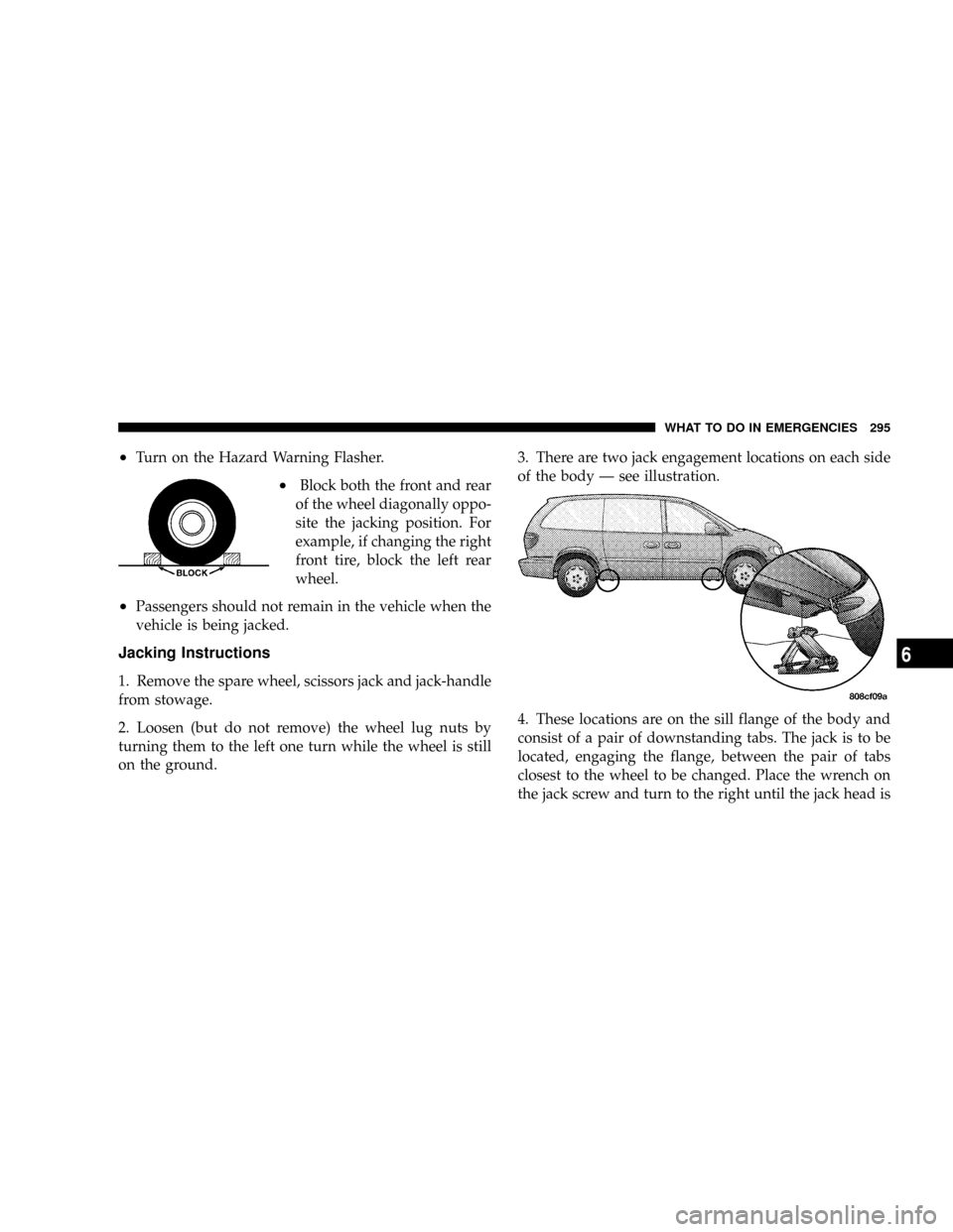 CHRYSLER TOWN AND COUNTRY 2004 4.G Owners Manual ²Turn on the Hazard Warning Flasher.
²Block both the front and rear
of the wheel diagonally oppo-
site the jacking position. For
example, if changing the right
front tire, block the left rear
wheel.