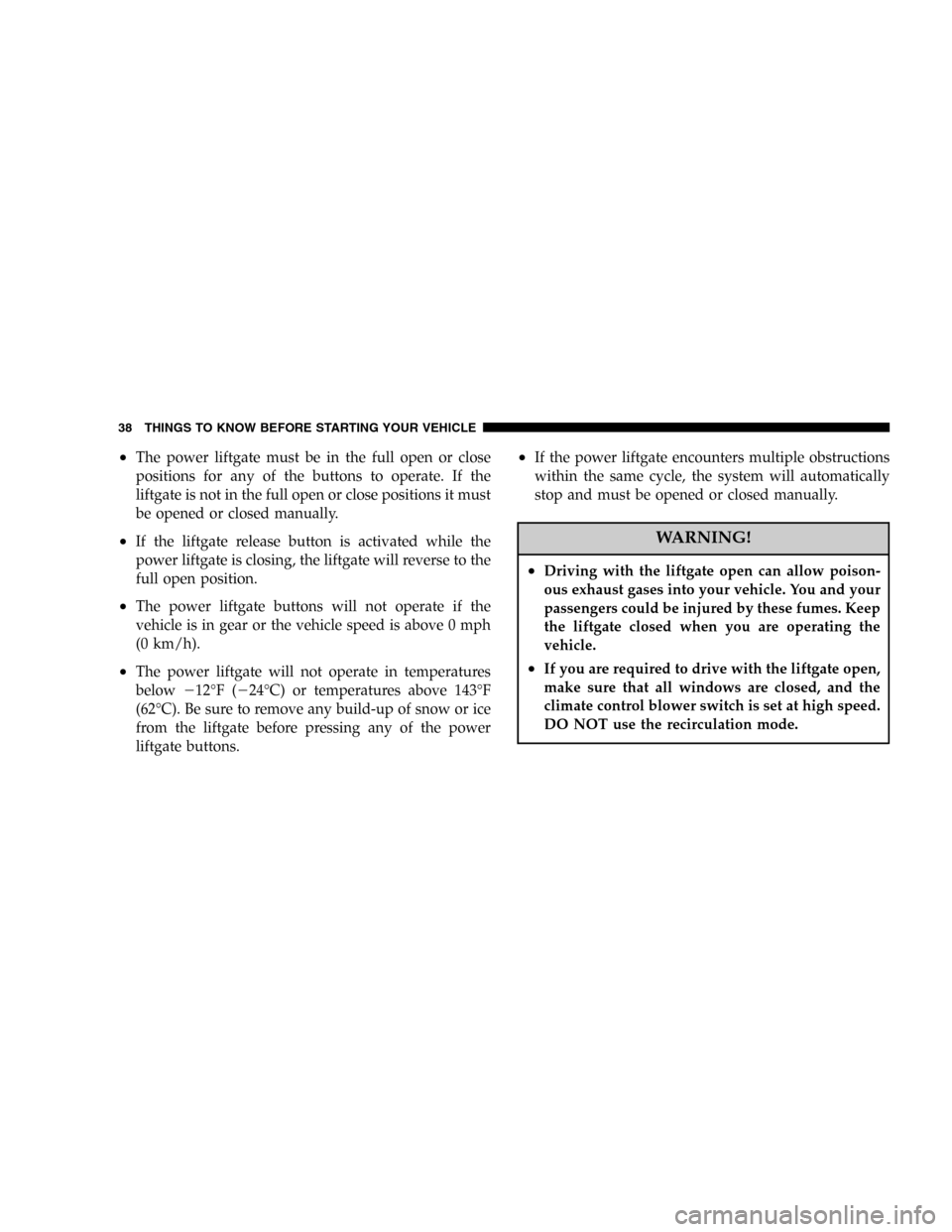 CHRYSLER TOWN AND COUNTRY 2005 4.G Owners Manual •The power liftgate must be in the full open or close
positions for any of the buttons to operate. If the
liftgate is not in the full open or close positions it must
be opened or closed manually.
