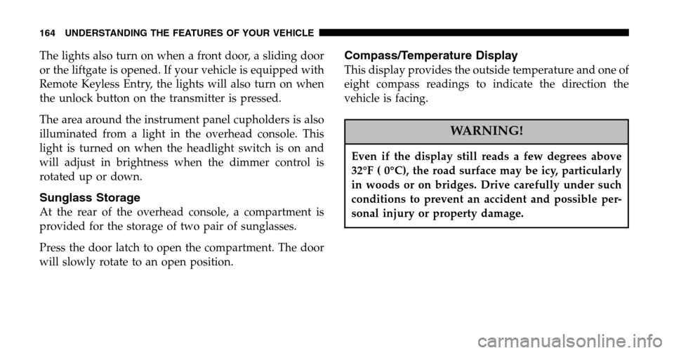 CHRYSLER TOWN AND COUNTRY 2006 4.G Owners Manual The lights also turn on when a front door, a sliding door 
or the liftgate is opened. If your vehicle is equipped with
Remote Keyless Entry, the lights will also turn on when
the unlock button on the 