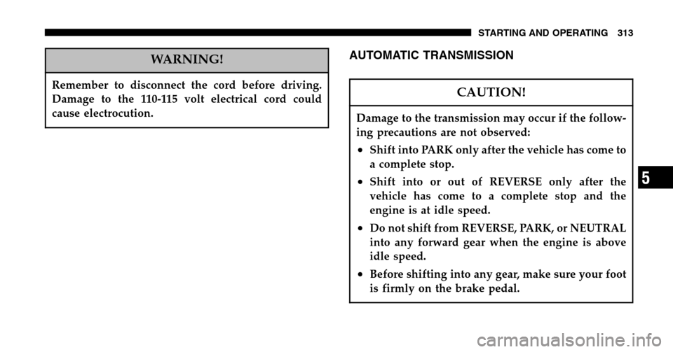 CHRYSLER TOWN AND COUNTRY 2006 4.G Owners Manual WARNING!
Remember to disconnect the cord before driving. 
Damage to the 110-115 volt electrical cord could
cause electrocution.
AUTOMATIC TRANSMISSION
CAUTION!
Damage to the transmission may occur if 