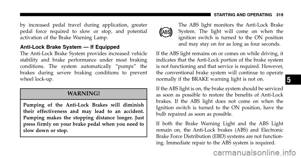 CHRYSLER TOWN AND COUNTRY 2006 4.G Owners Manual by increased pedal travel during application, greater 
pedal force required to slow or stop, and potential
activation of the Brake Warning Lamp.
Anti-Lock Brake System — If Equipped
The Anti-Lock Br
